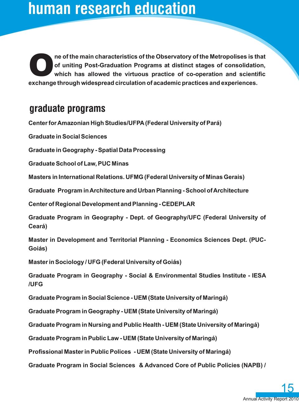graduate programs Center for Amazonian High Studies/UFPA (Federal University of Pará) Graduate in Social Sciences Graduate in Geography - Spatial Data Processing Graduate School of Law, PUC Minas
