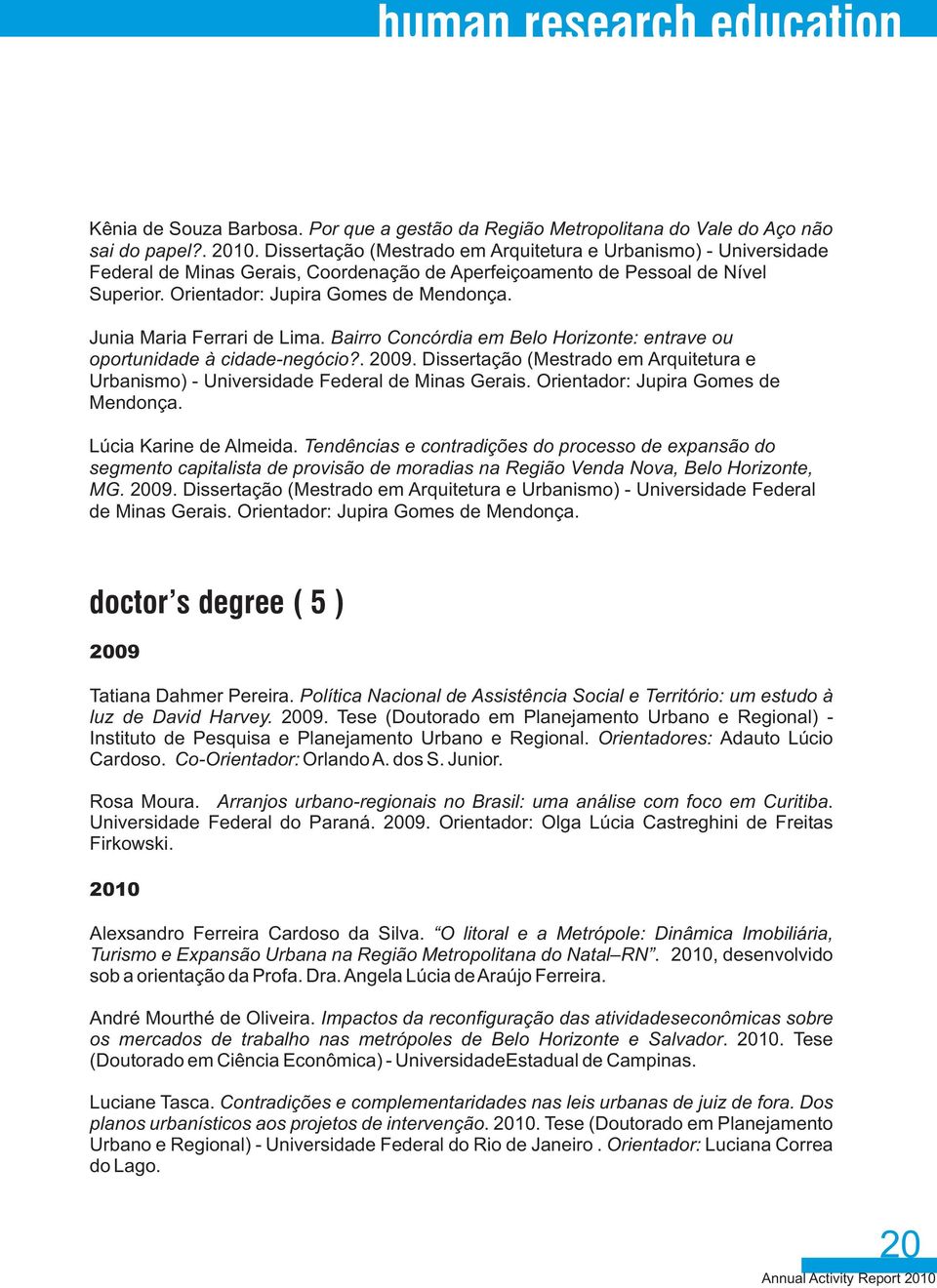 Junia Maria Ferrari de Lima. Bairro Concórdia em Belo Horizonte: entrave ou oportunidade à cidade-negócio?. 2009.