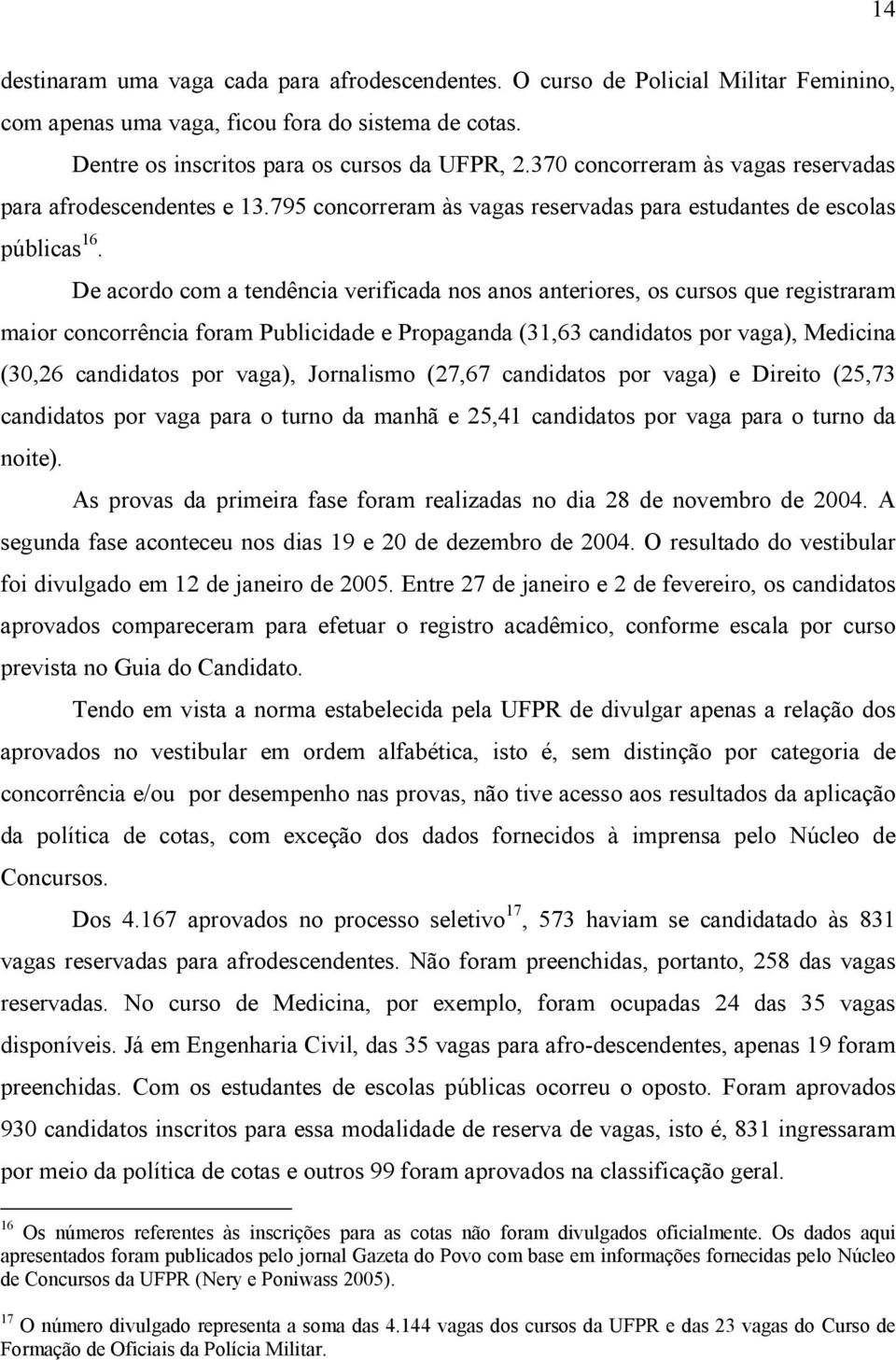 De acordo com a tendência verificada nos anos anteriores, os cursos que registraram maior concorrência foram Publicidade e Propaganda (31,63 candidatos por vaga), Medicina (30,26 candidatos por