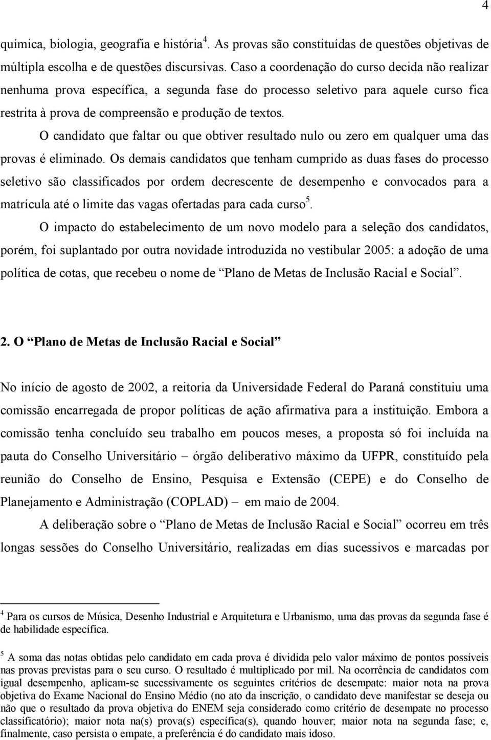 O candidato que faltar ou que obtiver resultado nulo ou zero em qualquer uma das provas é eliminado.