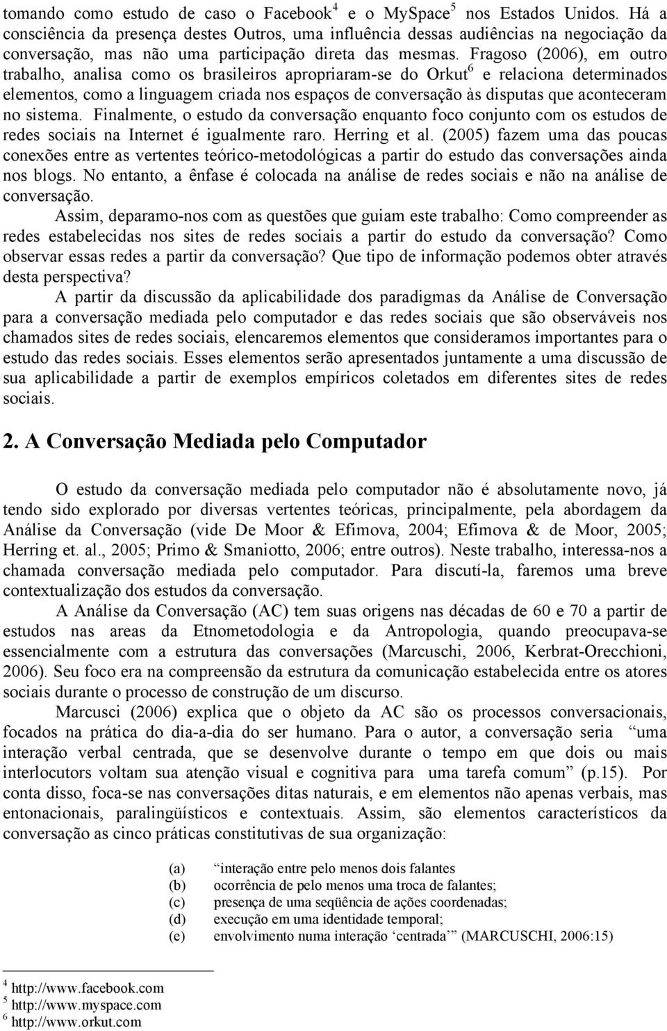 Fragoso (2006), em outro trabalho, analisa como os brasileiros apropriaram-se do Orkut 6 e relaciona determinados elementos, como a linguagem criada nos espaços de conversação às disputas que