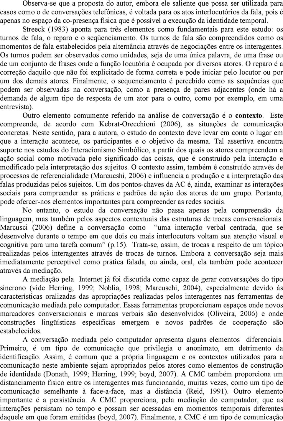 Os turnos de fala são compreendidos como os momentos de fala estabelecidos pela alternância através de negociações entre os interagentes.