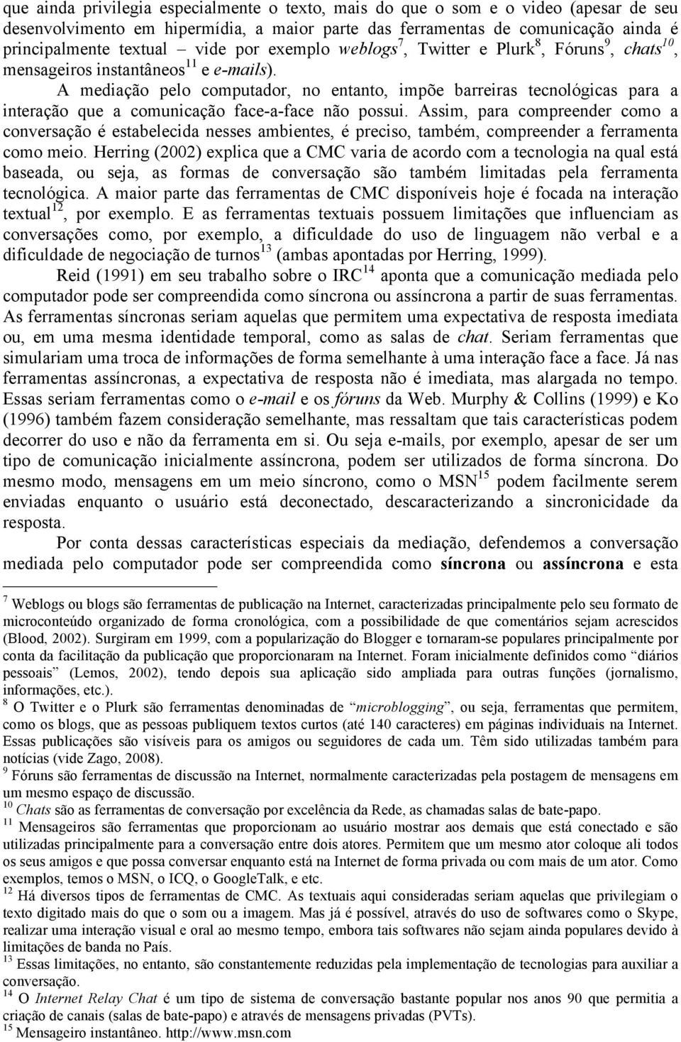 A mediação pelo computador, no entanto, impõe barreiras tecnológicas para a interação que a comunicação face-a-face não possui.