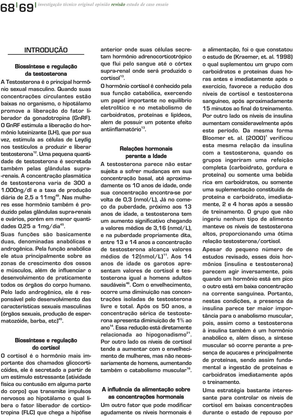 O GnRF estimula a liberação do hormônio luteinizante (LH), que por sua vez, estimula as células de Leydig nos testículos a produzir e liberar testosterona 12.