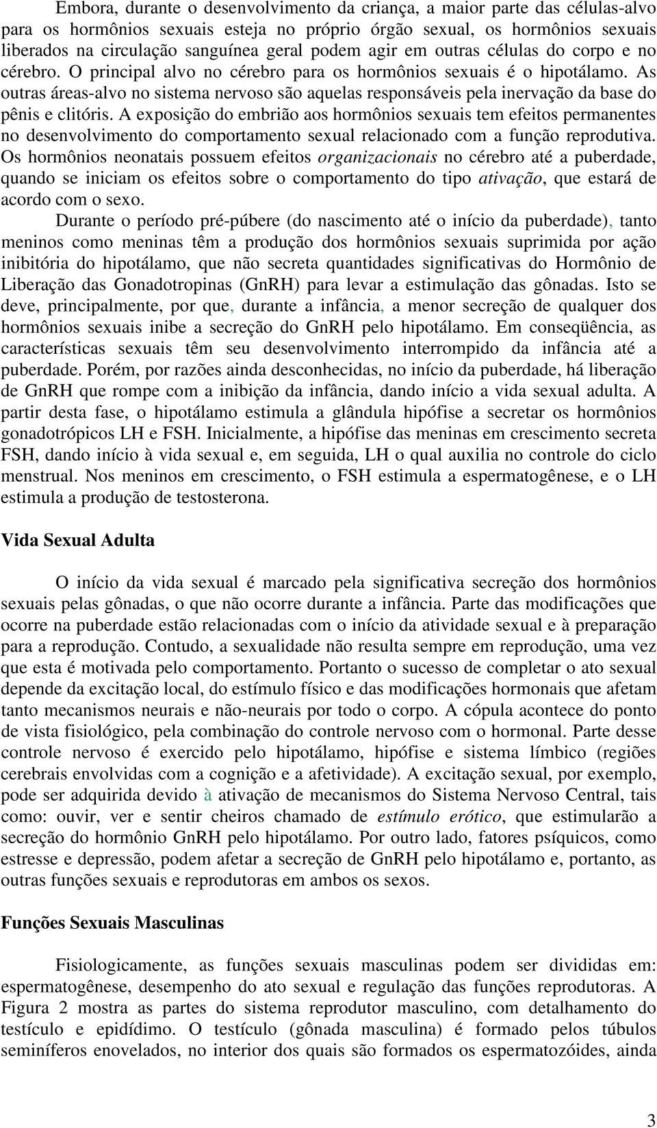 As outras áreas-alvo no sistema nervoso são aquelas responsáveis pela inervação da base do pênis e clitóris.