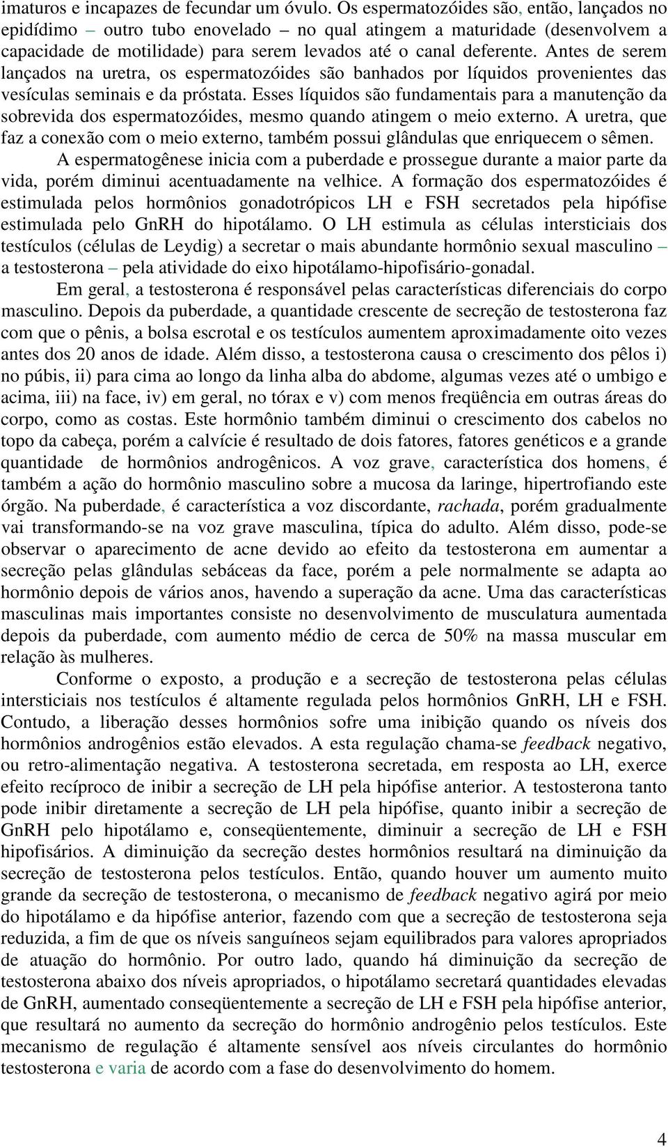 Antes de serem lançados na uretra, os espermatozóides são banhados por líquidos provenientes das vesículas seminais e da próstata.