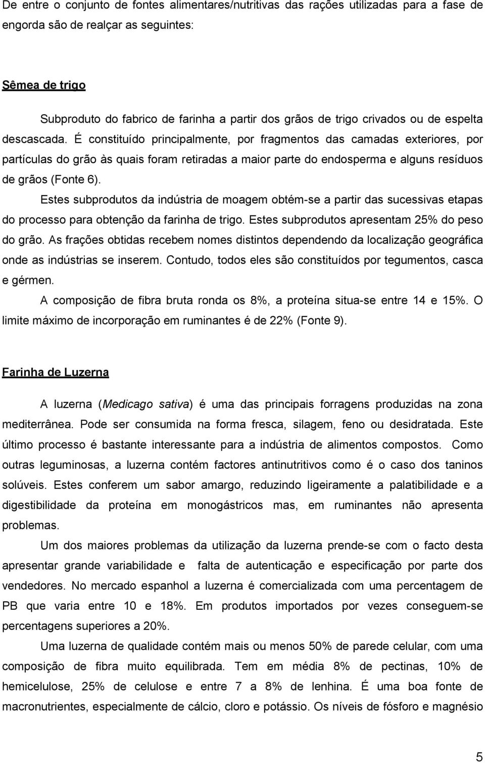 É constituído principalmente, por fragmentos das camadas exteriores, por partículas do grão às quais foram retiradas a maior parte do endosperma e alguns resíduos de grãos (Fonte 6).