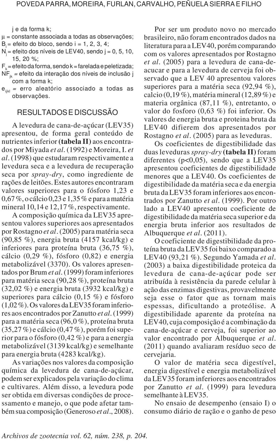 todas as observações. RESULTADOS E DISCUSSÃO A levedura de cana-de-açúcar (LEV35) apresentou, de forma geral conteúdo de nutrientes inferior (tabela II) aos encontrados por Miyada et al.