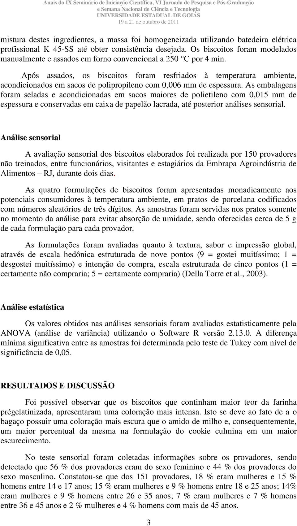 Após assados, os biscoitos foram resfriados à temperatura ambiente, acondicionados em sacos de polipropileno com 0,006 mm de espessura.