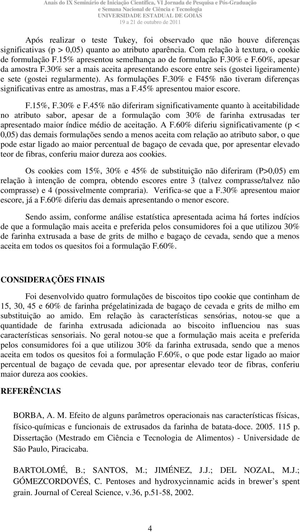 30% e F45% não tiveram diferenças significativas entre as amostras, mas a F.45% apresentou maior escore. F.15%, F.30% e F.45% não diferiram significativamente quanto à aceitabilidade no atributo sabor, apesar de a formulação com 30% de farinha extrusadas ter apresentado maior índice médio de aceitação.