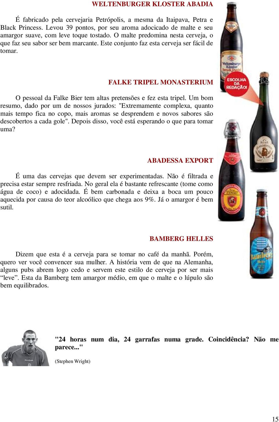 Este conjunto faz esta cerveja ser fácil de tomar. FALKE TRIPEL MONASTERIUM O pessoal da Falke Bier tem altas pretensões e fez esta tripel.