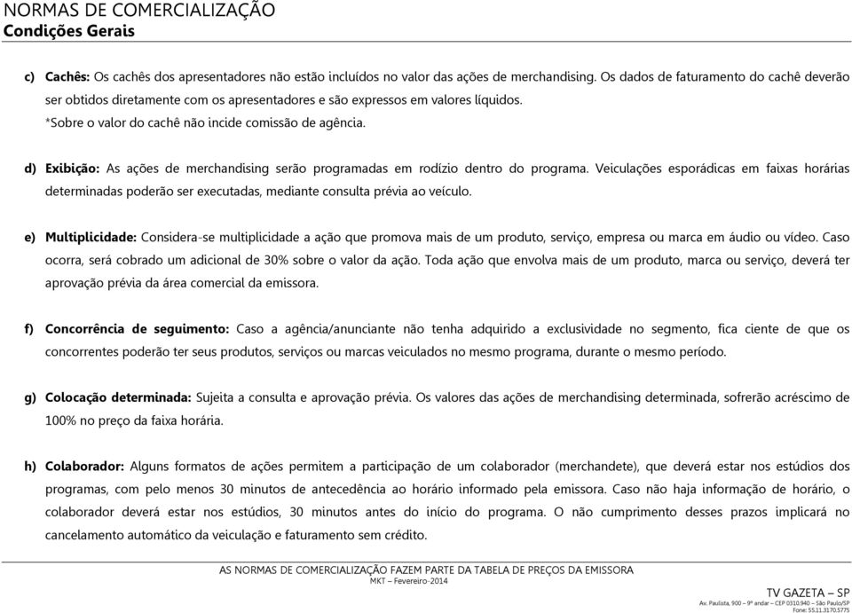 d) Exibição: As ações de merchandising serão programadas em rodízio dentro do programa.