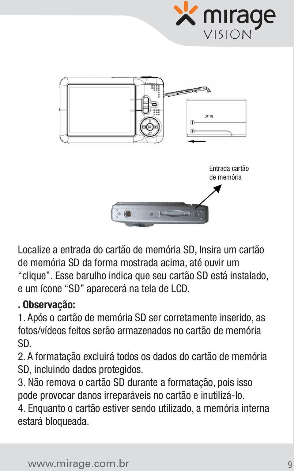 Após o cartão de memória SD ser corretamente inserido, as fotos/vídeos feitos serão armazenados no cartão de memória SD. 2.