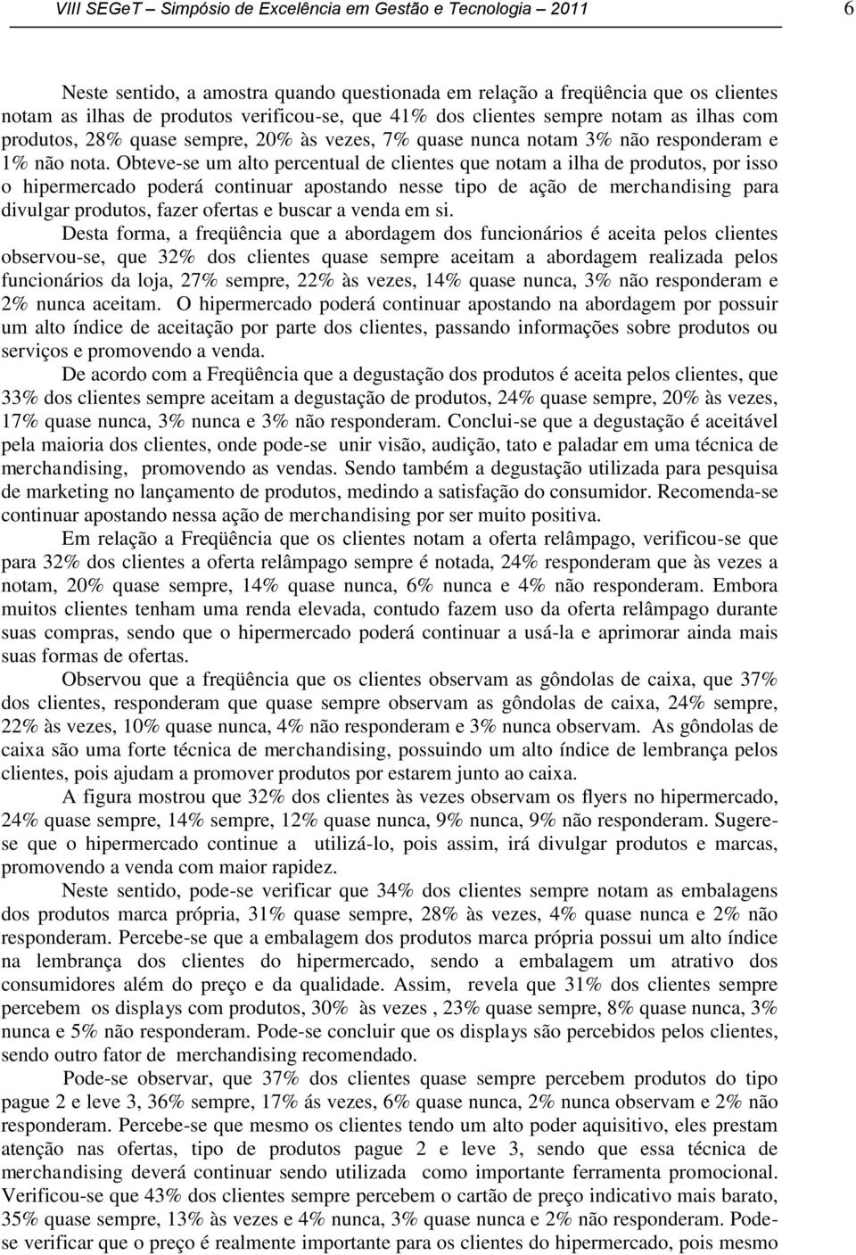 Obteve-se um alto percentual de clientes que notam a ilha de produtos, por isso o hipermercado poderá continuar apostando nesse tipo de ação de merchandising para divulgar produtos, fazer ofertas e