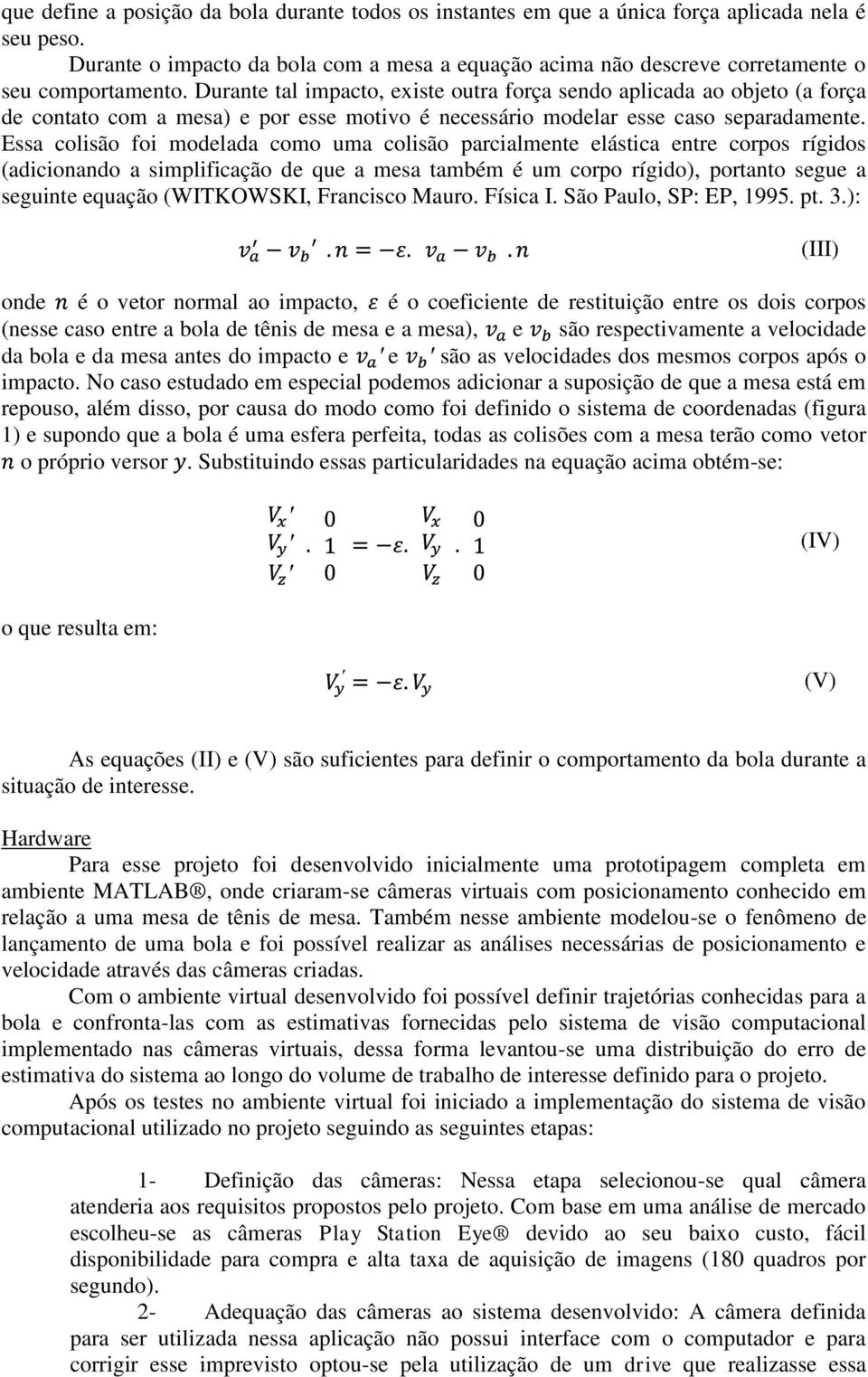 Durante tal impacto, existe outra força sendo aplicada ao objeto (a força de contato com a mesa) e por esse motivo é necessário modelar esse caso separadamente.