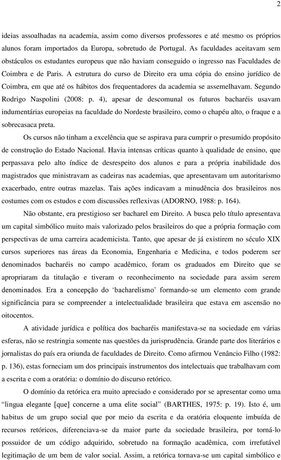 A estrutura do curso de Direito era uma cópia do ensino jurídico de Coimbra, em que até os hábitos dos frequentadores da academia se assemelhavam. Segundo Rodrigo Naspolini (2008: p.