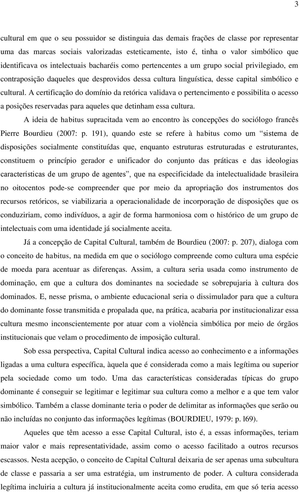 A certificação do domínio da retórica validava o pertencimento e possibilita o acesso a posições reservadas para aqueles que detinham essa cultura.