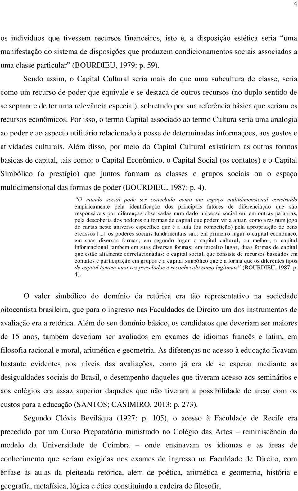 Sendo assim, o Capital Cultural seria mais do que uma subcultura de classe, seria como um recurso de poder que equivale e se destaca de outros recursos (no duplo sentido de se separar e de ter uma