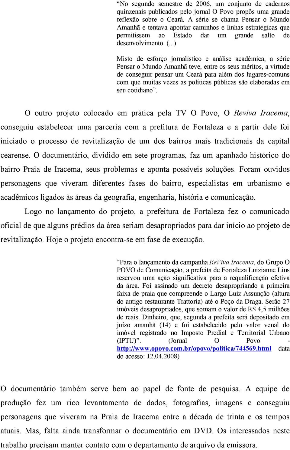 ..) Misto de esforço jornalístico e análise acadêmica, a série Pensar o Mundo Amanhã teve, entre os seus méritos, a virtude de conseguir pensar um Ceará para além dos lugares-comuns com que muitas