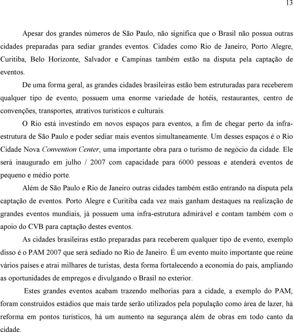 De uma forma geral, as grandes cidades brasileiras estão bem estruturadas para receberem qualquer tipo de evento, possuem uma enorme variedade de hotéis, restaurantes, centro de convenções,