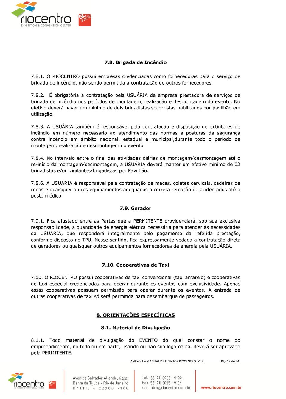 No efetivo deverá haver um mínimo de dois brigadistas socorristas habilitados por pavilhão em utilização. 7.8.3.