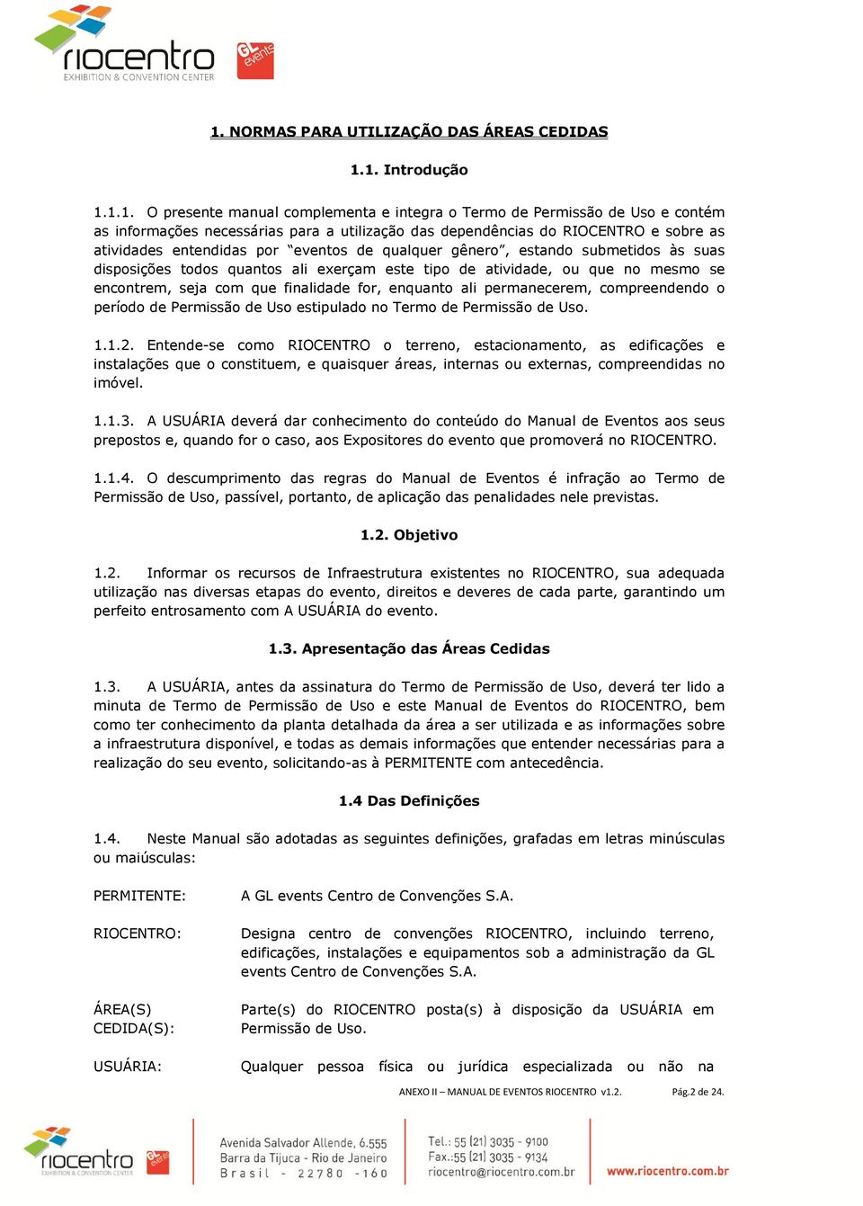 encontrem, seja com que finalidade for, enquanto ali permanecerem, compreendendo o período de Permissão de Uso estipulado no Termo de Permissão de Uso. 1.1.2.