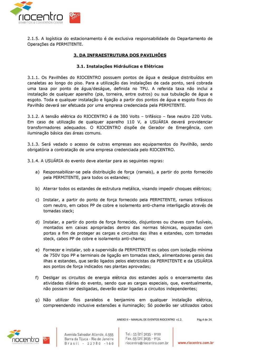 A referida taxa não inclui a instalação de qualquer aparelho (pia, torneira, entre outros) ou sua tubulação de água e esgoto.