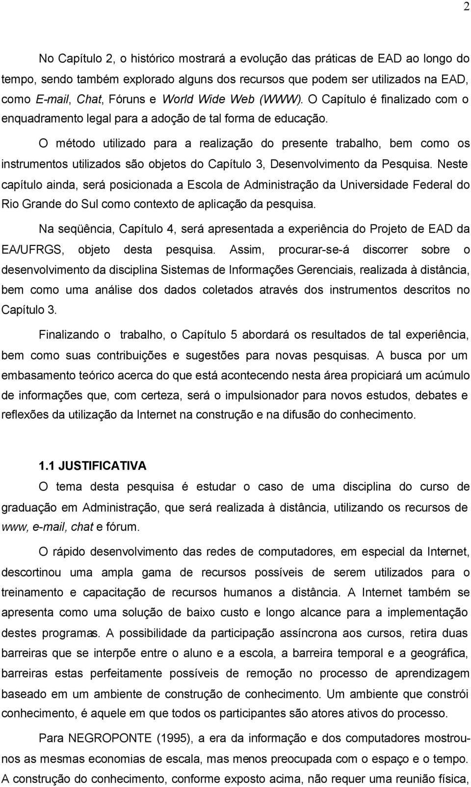 O método utilizado para a realização do presente trabalho, bem como os instrumentos utilizados são objetos do Capítulo 3, Desenvolvimento da Pesquisa.