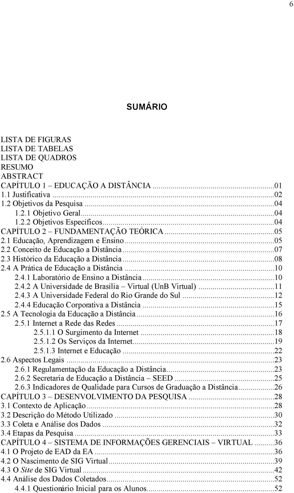 4 A Prática de Educação a Distância...10 2.4.1 Laboratório de Ensino a Distância...10 2.4.2 A Universidade de Brasília Virtual (UnB Virtual)...11 2.4.3 A Universidade Federal do Rio Grande do Sul.