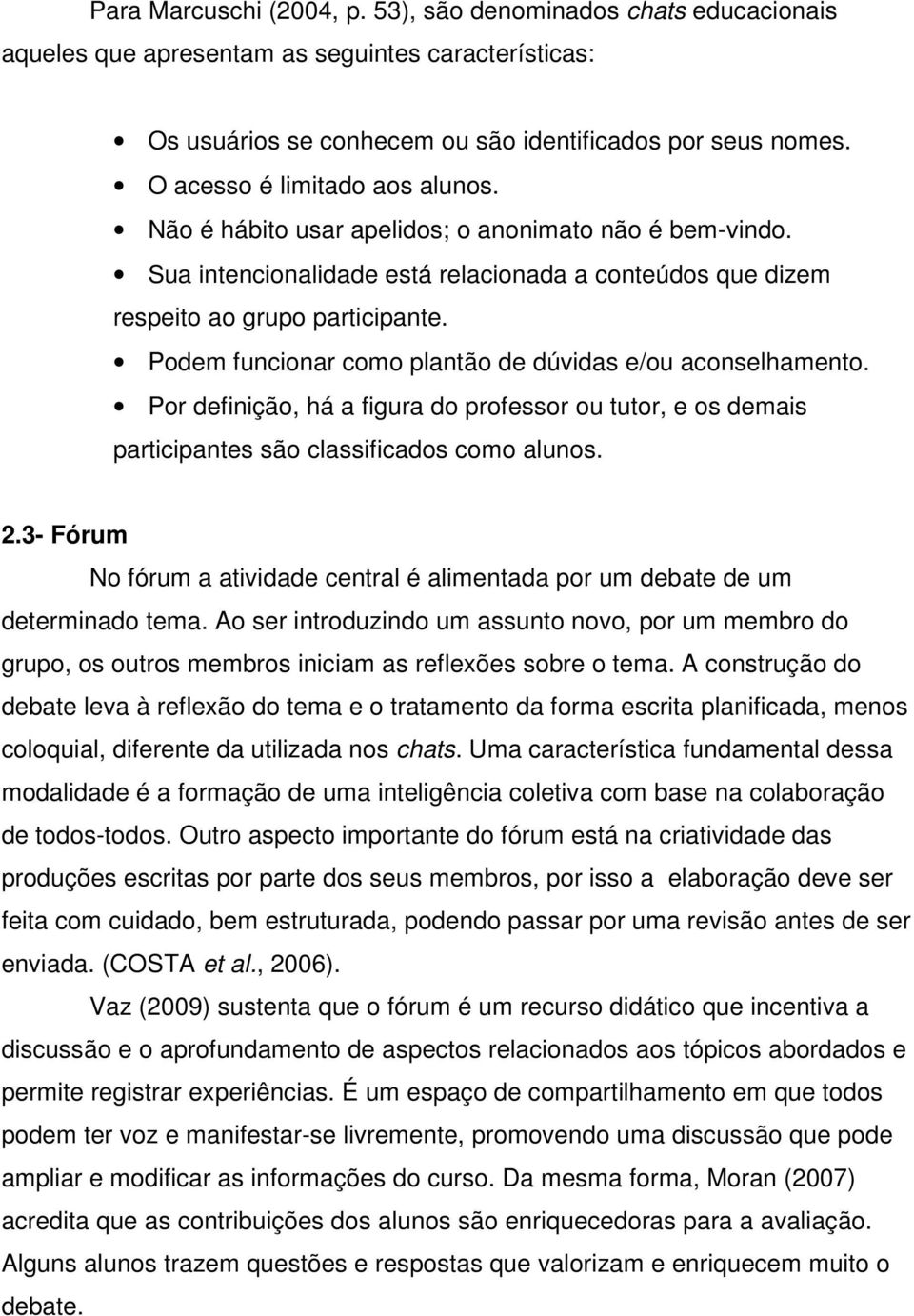 Podem funcionar como plantão de dúvidas e/ou aconselhamento. Por definição, há a figura do professor ou tutor, e os demais participantes são classificados como alunos. 2.