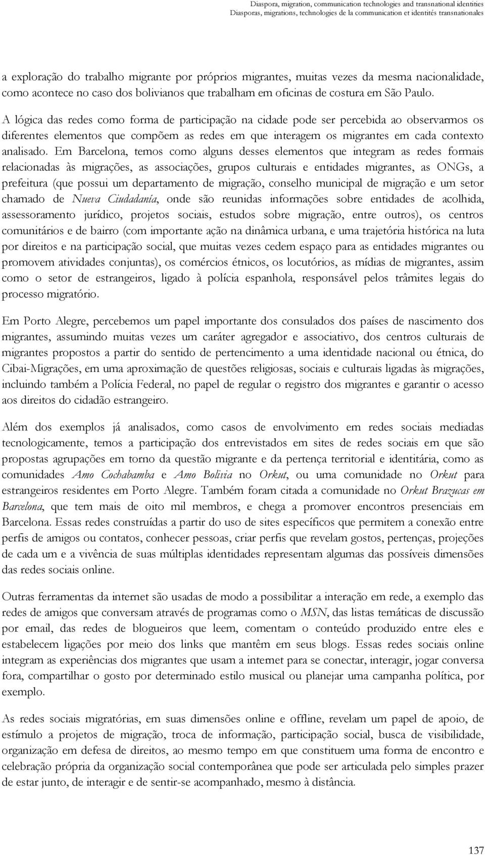 A lógica das redes como forma de participação na cidade pode ser percebida ao observarmos os diferentes elementos que compõem as redes em que interagem os migrantes em cada contexto analisado.