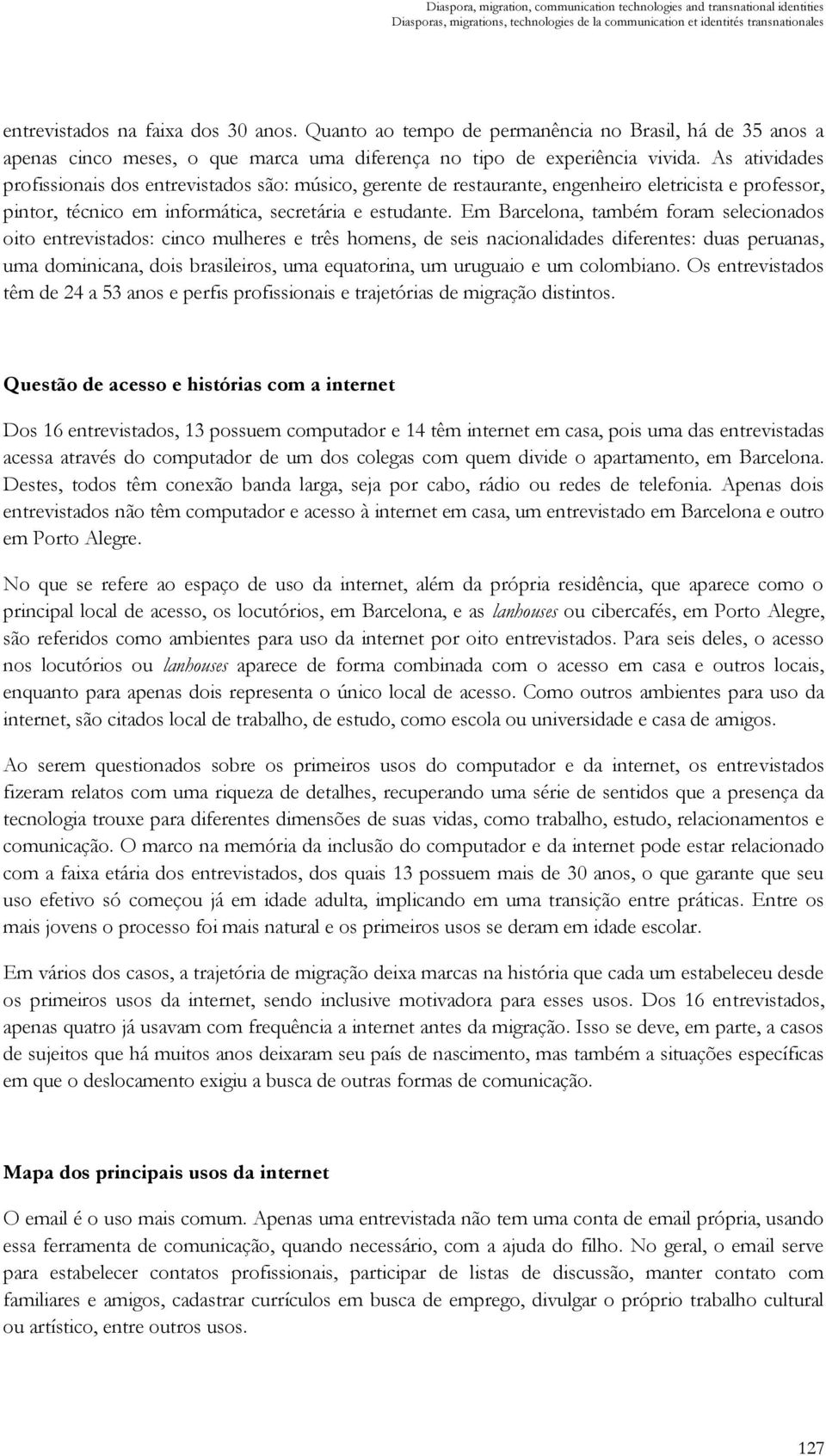 As atividades profissionais dos entrevistados são: músico, gerente de restaurante, engenheiro eletricista e professor, pintor, técnico em informática, secretária e estudante.