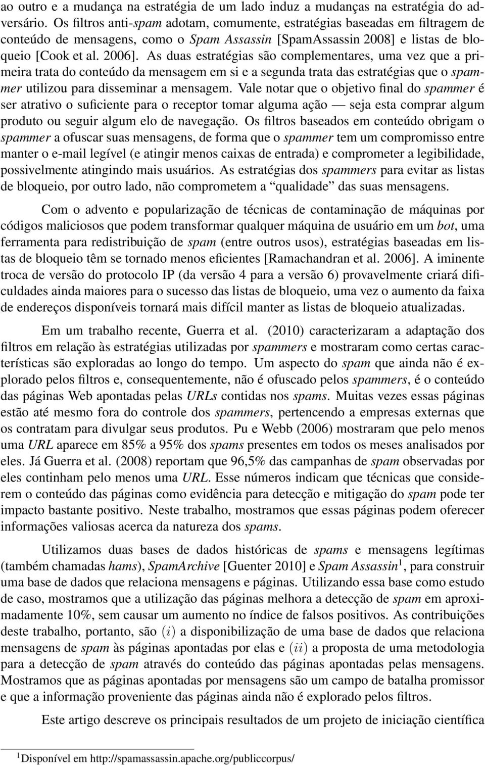 As duas estratégias são complementares, uma vez que a primeira trata do conteúdo da mensagem em si e a segunda trata das estratégias que o spammer utilizou para disseminar a mensagem.