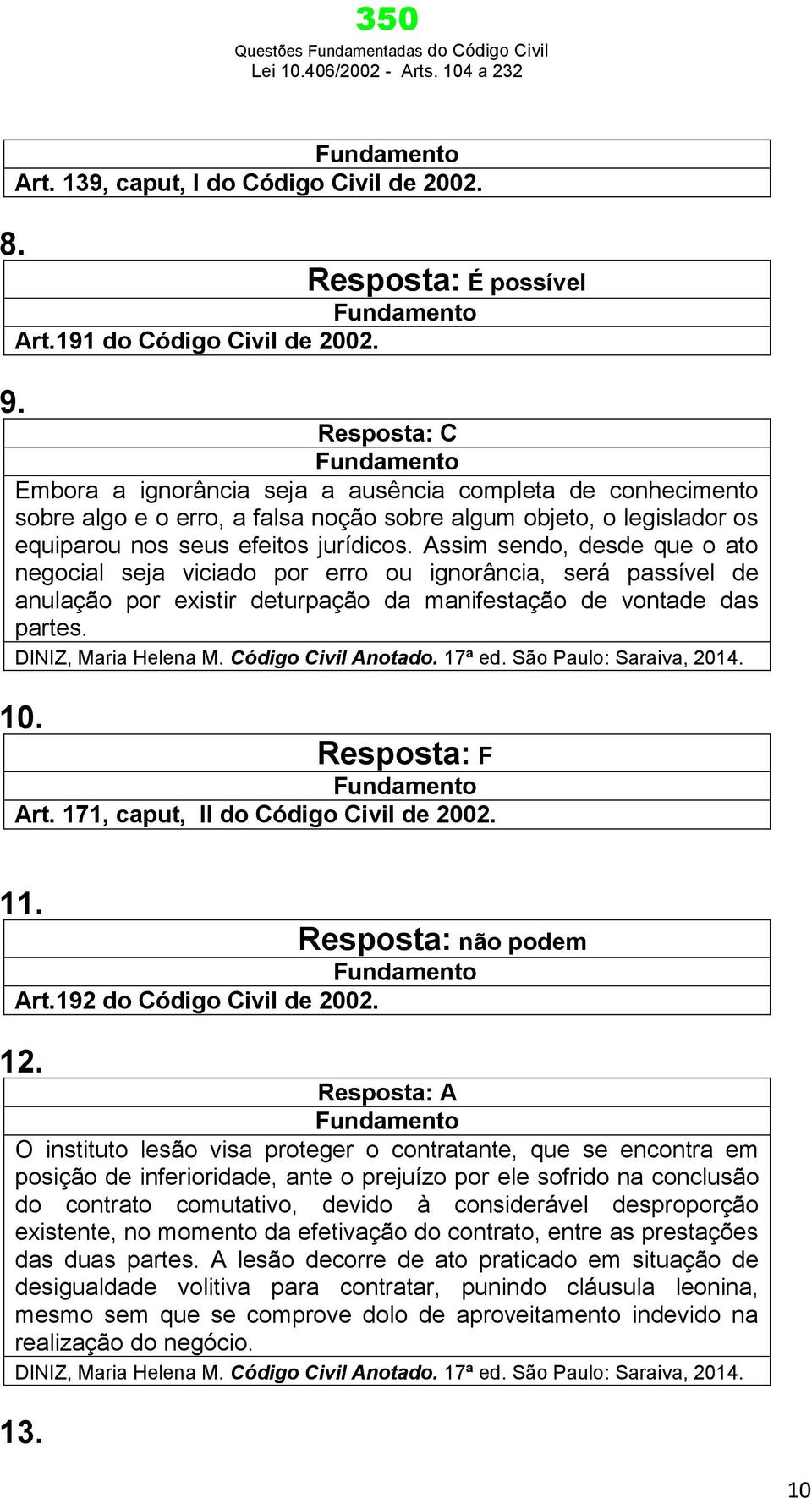 Assim sendo, desde que o ato negocial seja viciado por erro ou ignorância, será passível de anulação por existir deturpação da manifestação de vontade das partes. DINIZ, Maria Helena M.