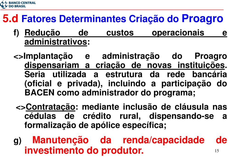 Seria utilizada a estrutura da rede bancária (oficial e privada), incluindo a participação do BACEN como administrador do