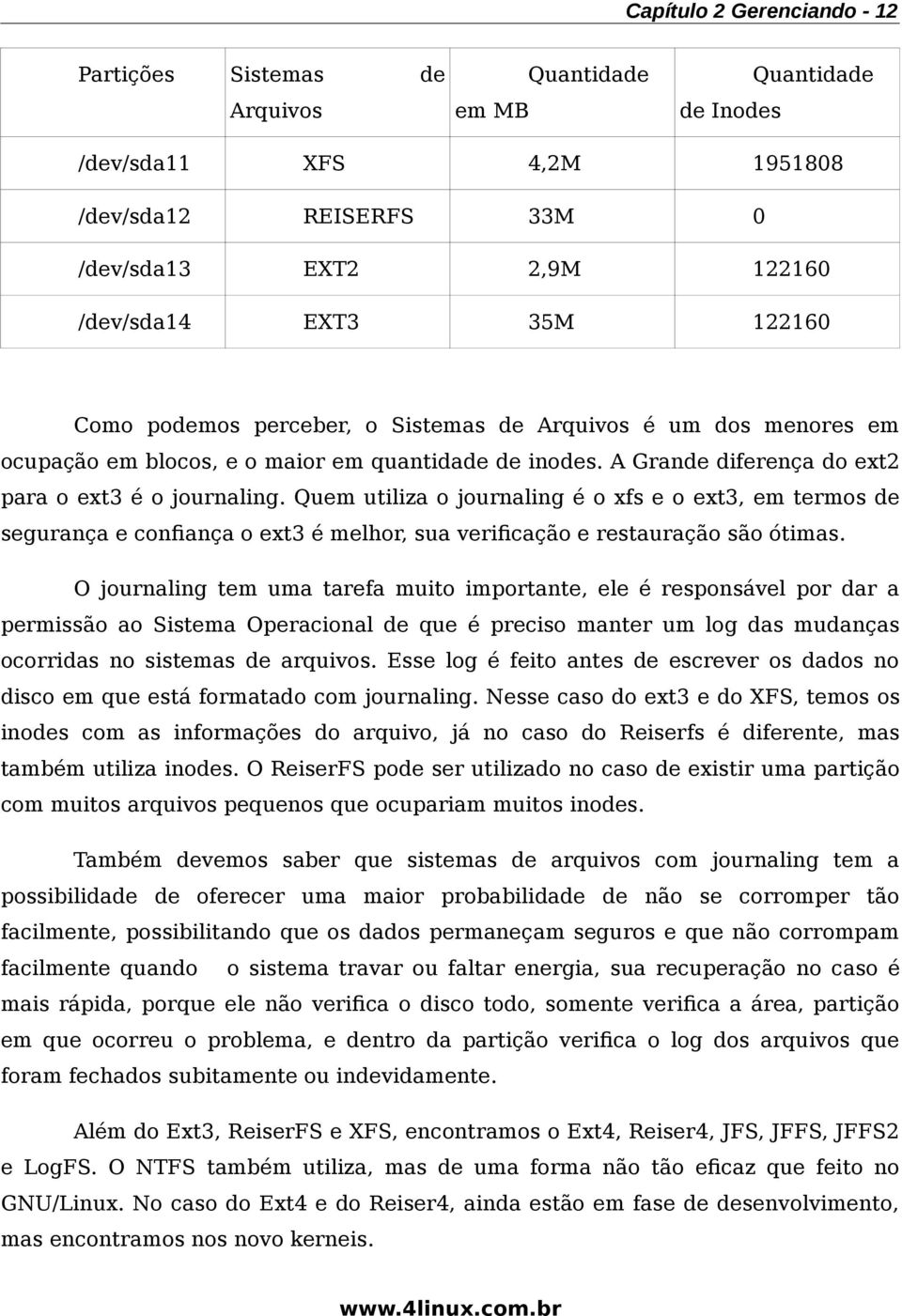 Quem utiliza o journaling é o xfs e o ext3, em termos de segurança e confança o ext3 é melhor, sua verifcação e restauração são ótimas.