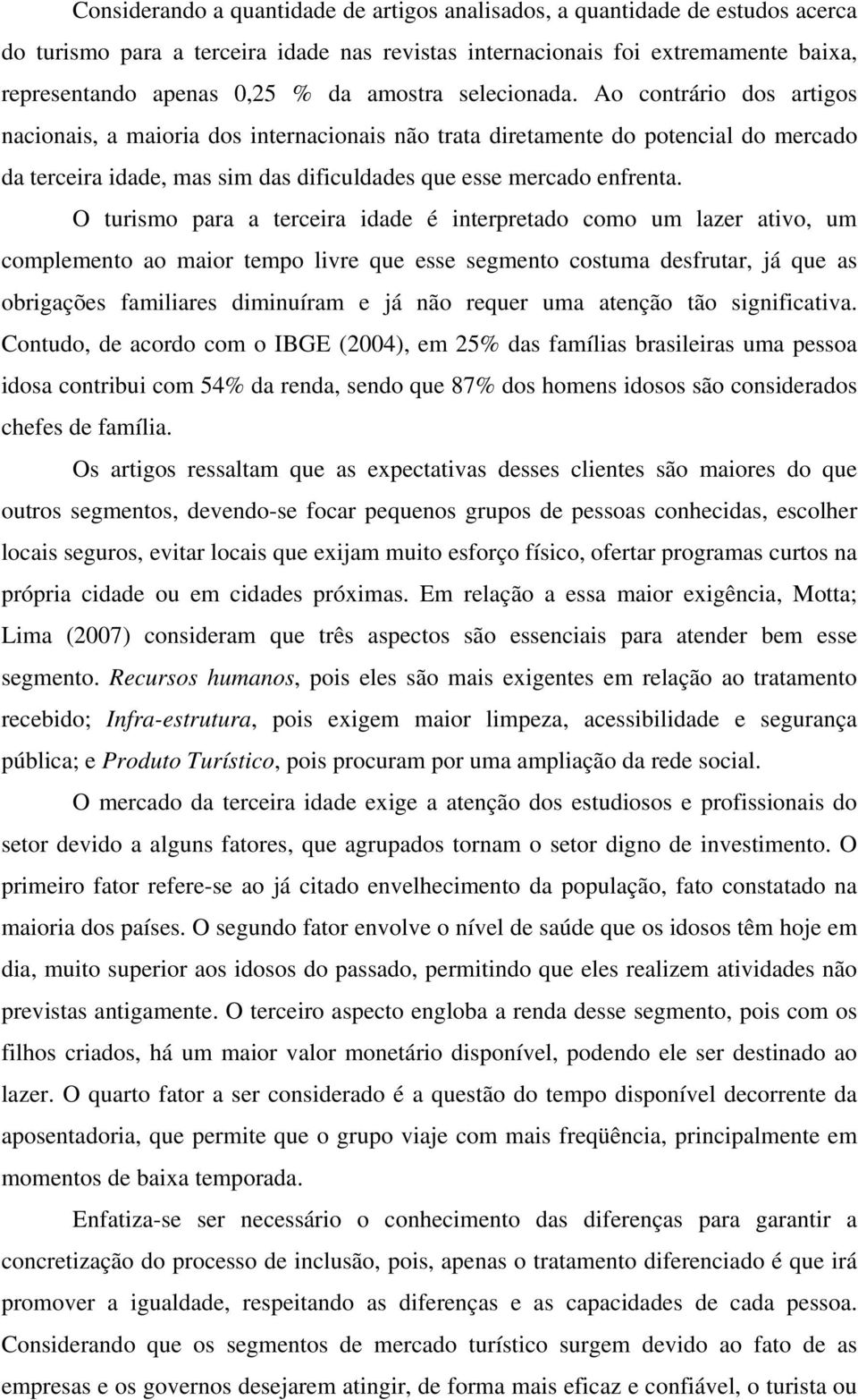 Ao contrário dos artigos nacionais, a maioria dos internacionais não trata diretamente do potencial do mercado da terceira idade, mas sim das dificuldades que esse mercado enfrenta.