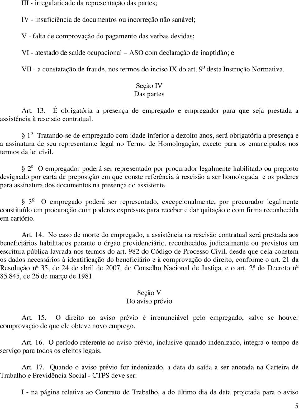 É obrigatória a presença de empregado e empregador para que seja prestada a assistência à rescisão contratual.