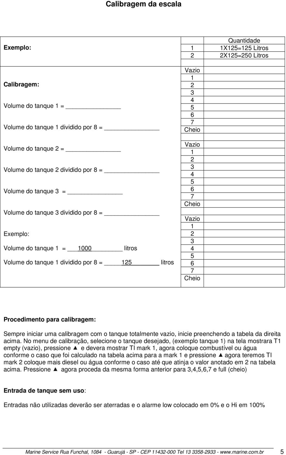 7 Cheio Vazio 1 2 3 4 5 6 7 Cheio Procedimento para calibragem: Sempre iniciar uma calibragem com o tanque totalmente vazio, inicie preenchendo a tabela da direita acima.