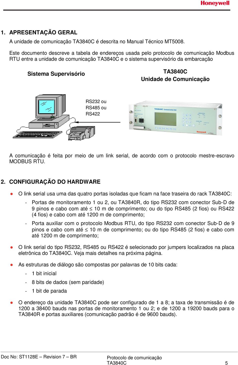 Unidade de Comunicação RS232 ou RS485 ou RS422 A comunicação é feita por meio de um link serial, de acordo com o protocolo mestre-escravo MODBUS RTU. 2.