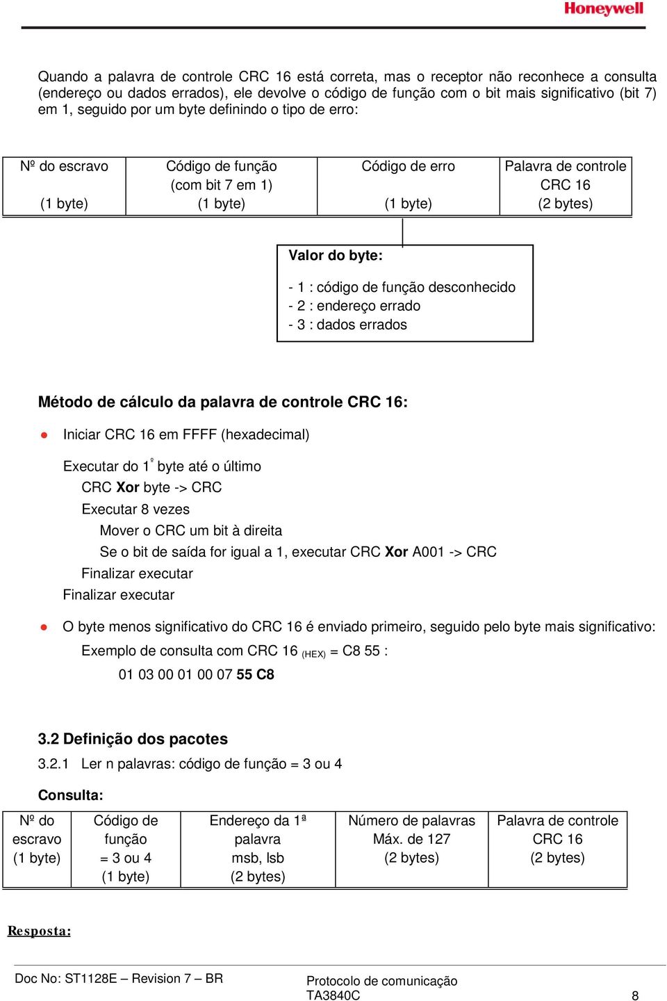 endereço errado - 3 : dados errados Método de cálculo da palavra de controle CRC 16: Iniciar CRC 16 em FFFF (hexadecimal) Executar do 1 º byte até o último CRC Xor byte -> CRC Executar 8 vezes Mover