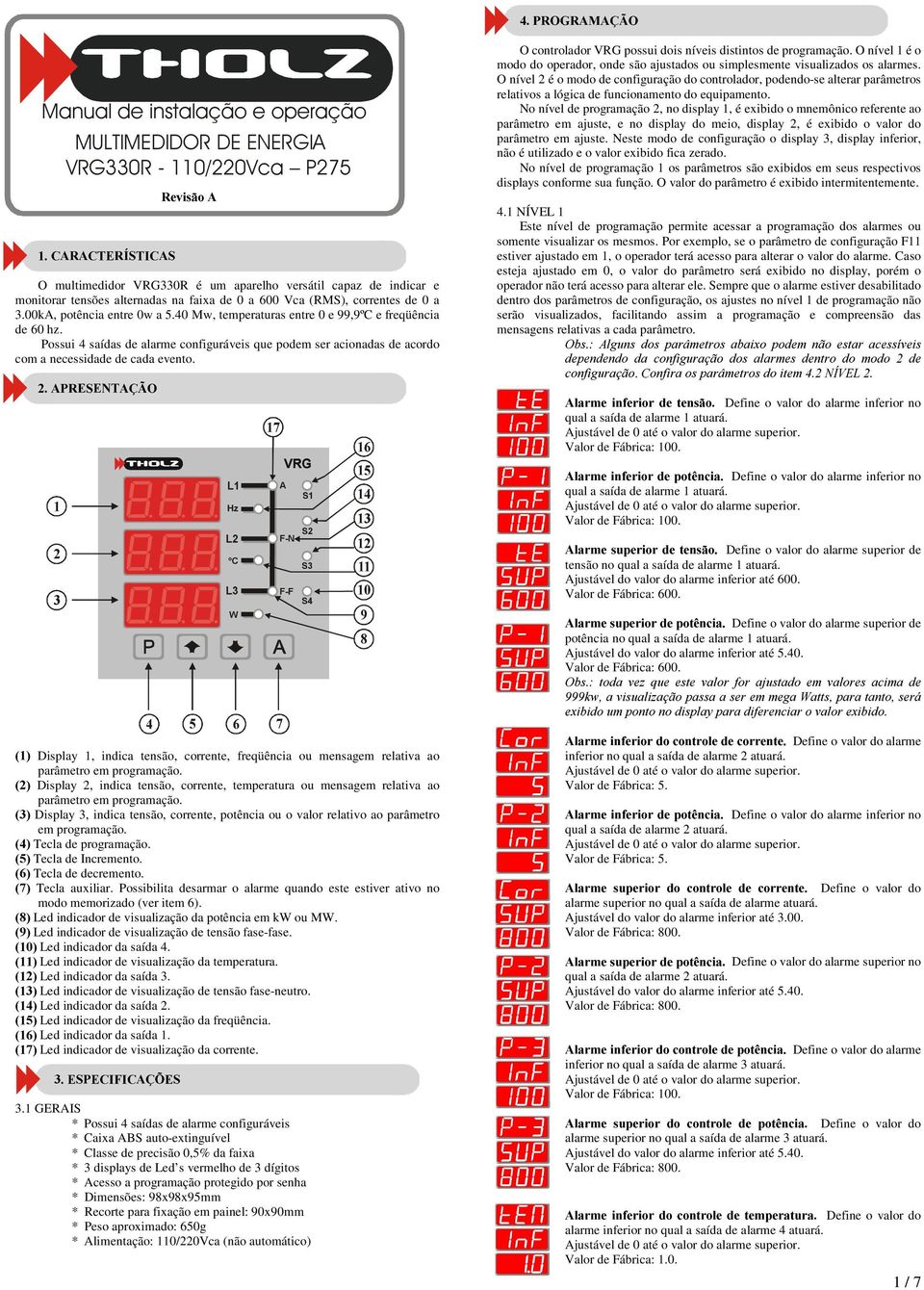 0 a 300kA, potência entre 0w a 540 Mw, temperaturas entre 0 e 99,9ºC e freqüência de 60 hz Possui 4 saídas de alarme configuráveis que podem ser acionadas de acordo com a necessidade de cada evento "!