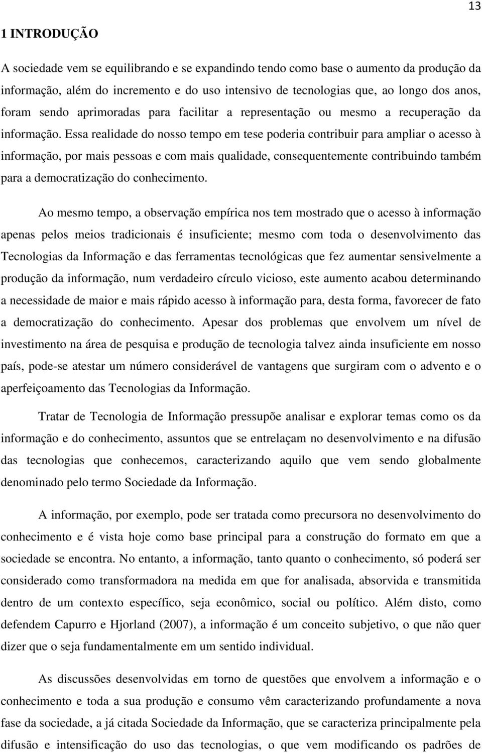 Essa realidade do nosso tempo em tese poderia contribuir para ampliar o acesso à informação, por mais pessoas e com mais qualidade, consequentemente contribuindo também para a democratização do