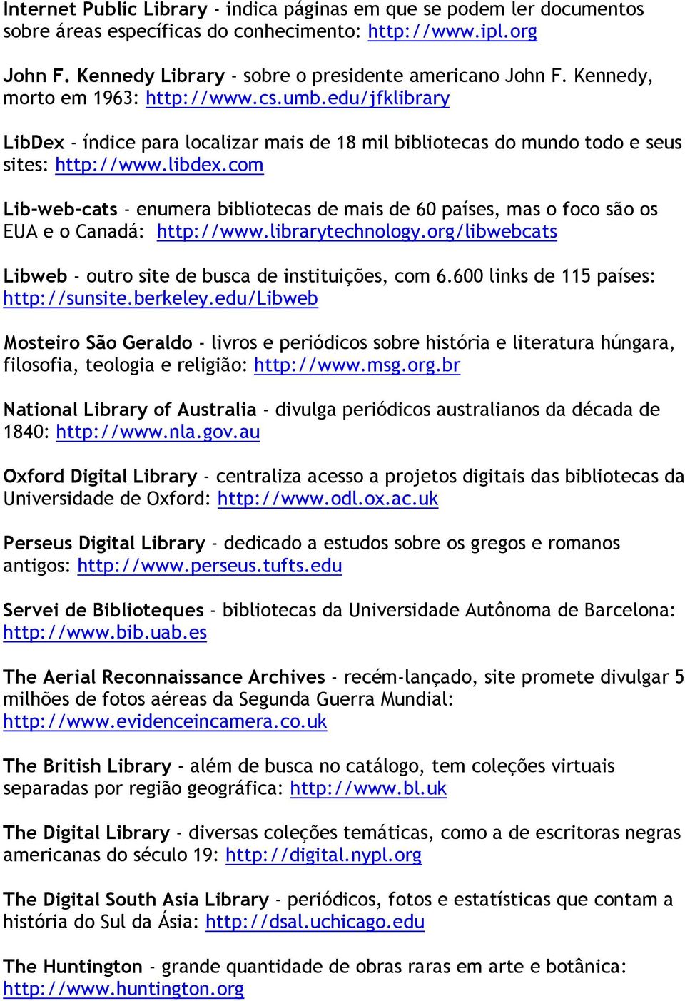 com Lib-web-cats - enumera bibliotecas de mais de 60 países, mas o foco são os EUA e o Canadá: http://www.librarytechnology.org/libwebcats Libweb - outro site de busca de instituições, com 6.