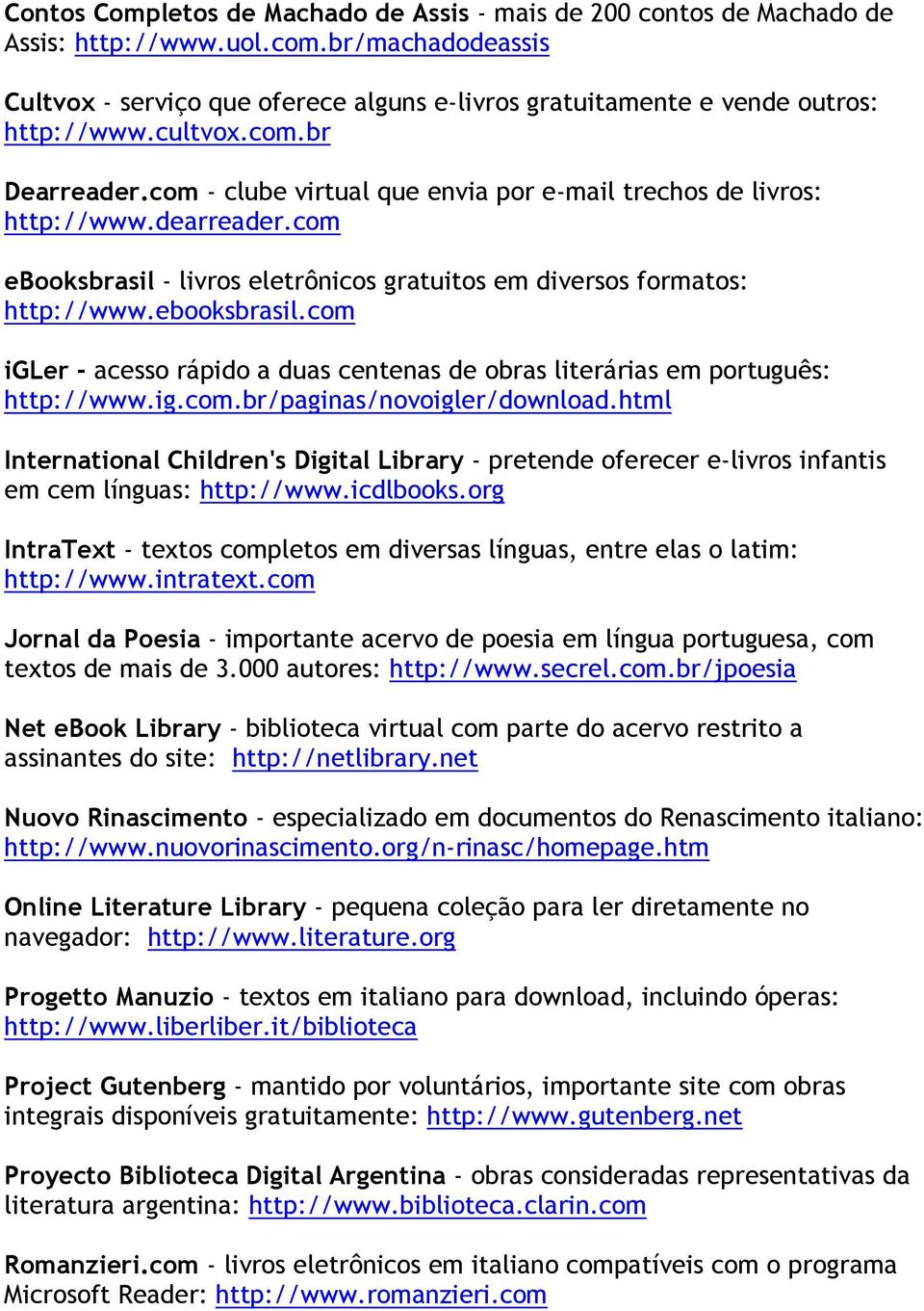com - clube virtual que envia por e-mail trechos de livros: http://www.dearreader.com ebooksbrasil - livros eletrônicos gratuitos em diversos formatos: http://www.ebooksbrasil.com igler - acesso rápido a duas centenas de obras literárias em português: http://www.