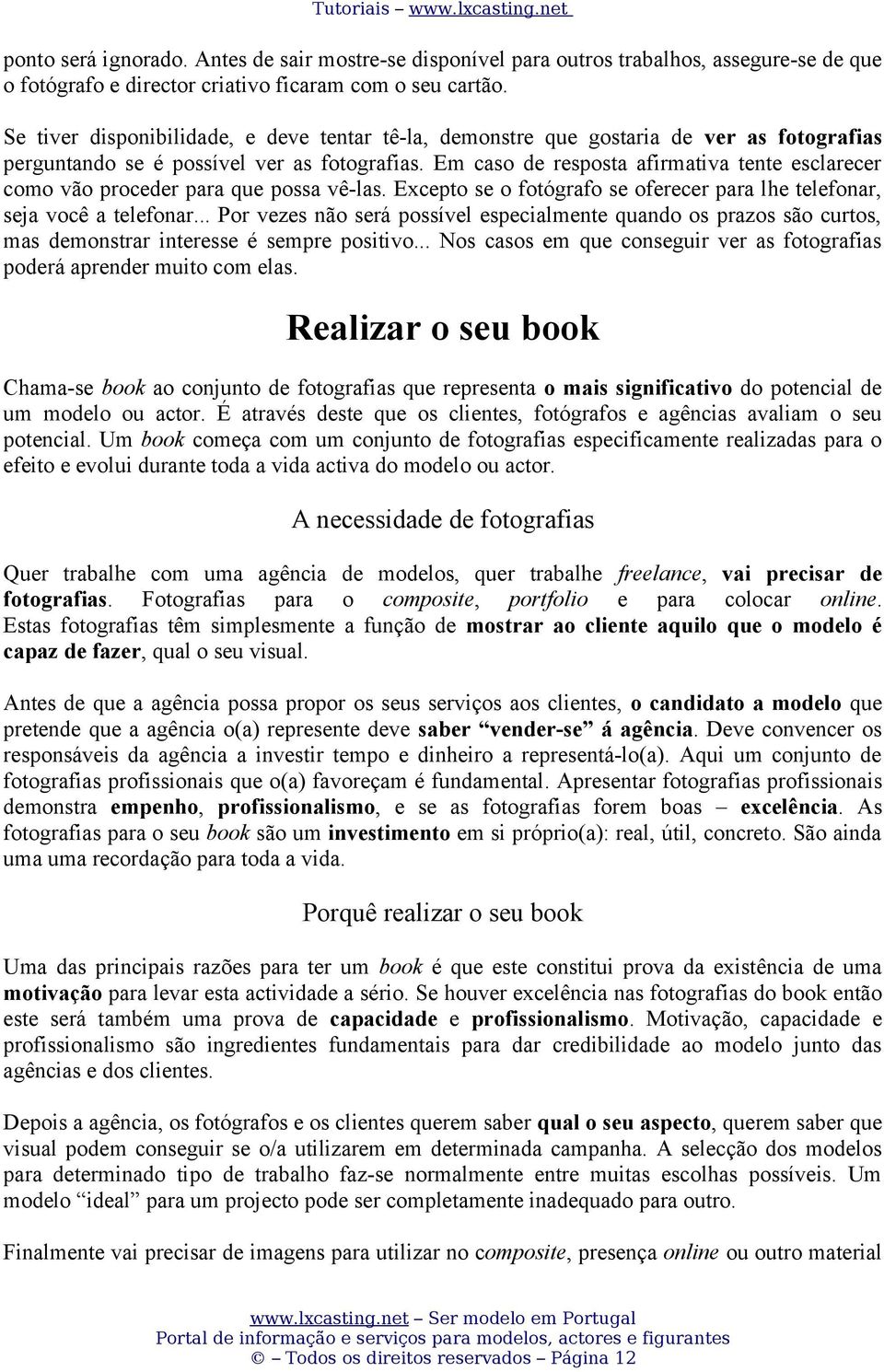 Em caso de resposta afirmativa tente esclarecer como vão proceder para que possa vê-las. Excepto se o fotógrafo se oferecer para lhe telefonar, seja você a telefonar.