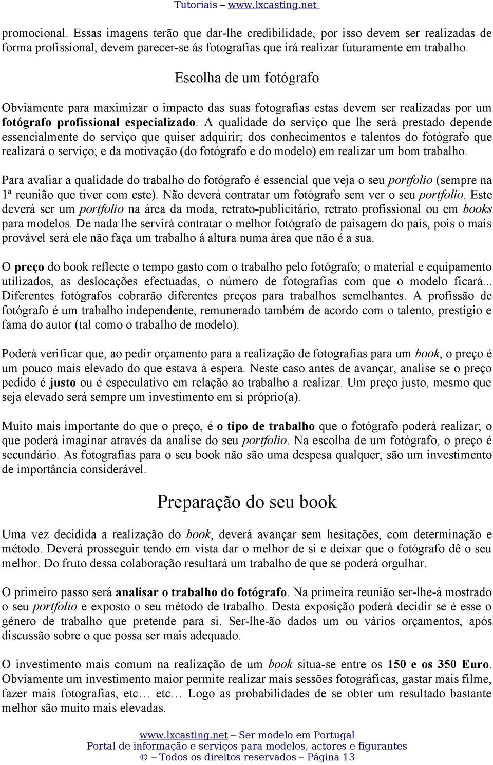 A qualidade do serviço que lhe será prestado depende essencialmente do serviço que quiser adquirir; dos conhecimentos e talentos do fotógrafo que realizará o serviço; e da motivação (do fotógrafo e