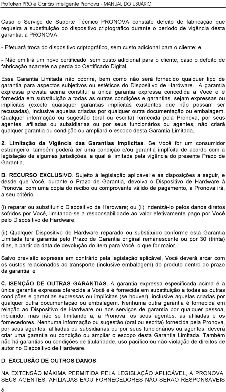 Certificado Digital. Essa Garantia Limitada não cobrirá, bem como não será fornecido qualquer tipo de garantia para aspectos subjetivos ou estéticos do Dispositivo de Hardware.