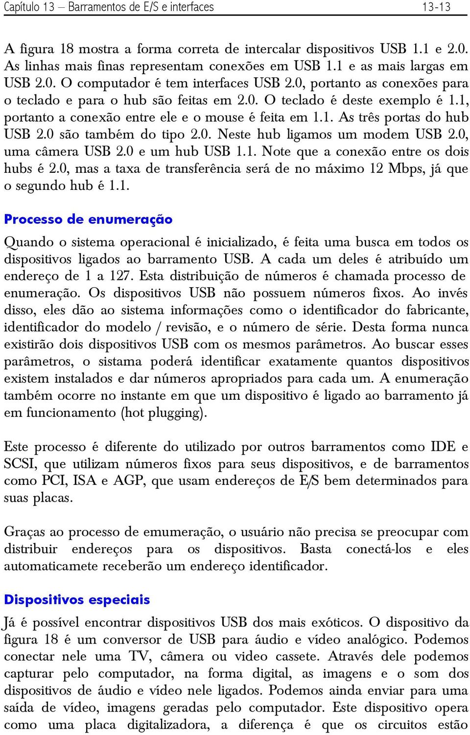 1, portanto a conexão entre ele e o mouse é feita em 1.1. As três portas do hub USB 2.0 são também do tipo 2.0. Neste hub ligamos um modem USB 2.0, uma câmera USB 2.0 e um hub USB 1.1. Note que a conexão entre os dois hubs é 2.