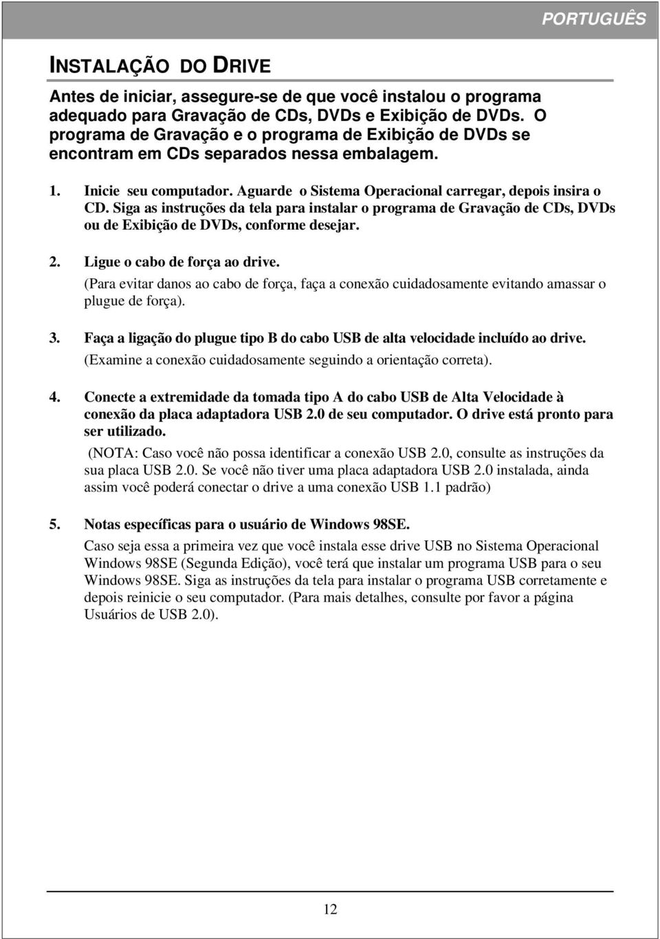 Siga as instruções da tela para instalar o programa de Gravação de CDs, DVDs ou de Exibição de DVDs, conforme desejar. 2. Ligue o cabo de força ao drive.